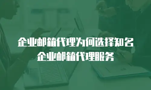 企业邮箱代理为何选择知名企业邮箱代理服务