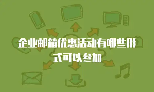企业邮箱优惠活动有哪些形式可以参加