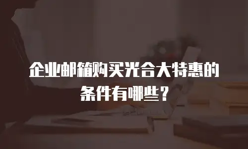 企业邮箱购买光合大特惠的条件有哪些？