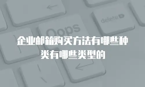 企业邮箱购买方法有哪些种类有哪些类型的