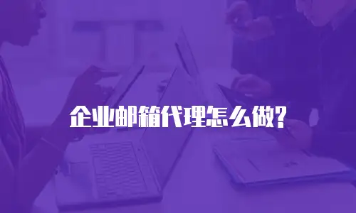企业邮箱代理怎么做?