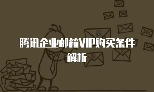 腾讯企业邮箱VIP购买条件解析