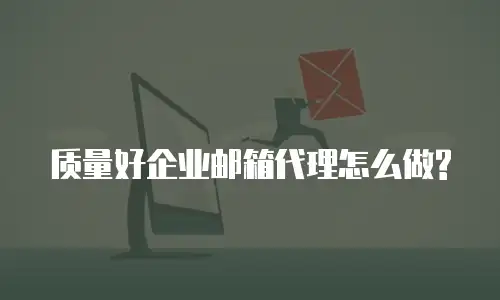 质量好企业邮箱代理怎么做?