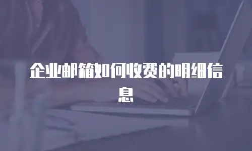 企业邮箱如何收费的明细信息