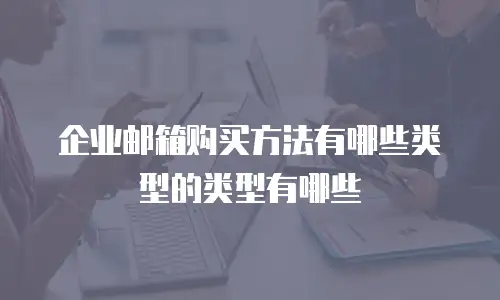 企业邮箱购买方法有哪些类型的类型有哪些