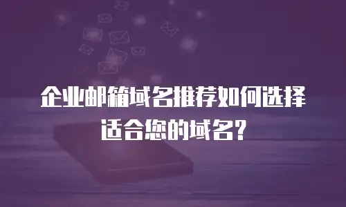 企业邮箱域名推荐如何选择适合您的域名？