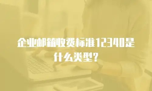 企业邮箱收费标准12340是什么类型？