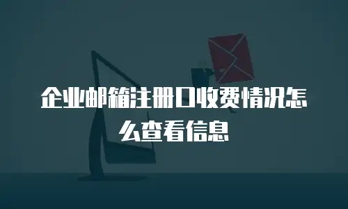 企业邮箱注册口收费情况怎么查看信息