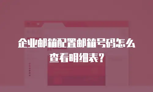 企业邮箱配置邮箱号码怎么查看明细表?