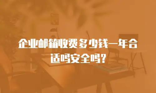 企业邮箱收费多少钱一年合适吗安全吗？