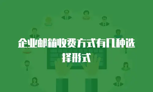 企业邮箱收费方式有几种选择形式