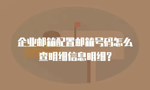 企业邮箱配置邮箱号码怎么查明细信息明细?