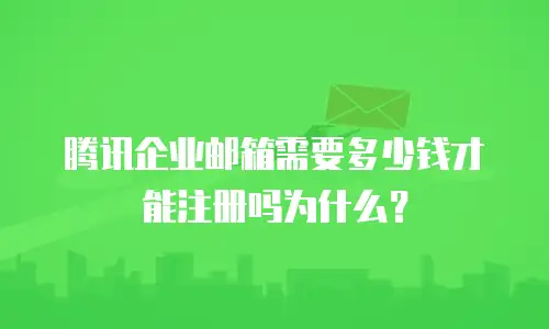 腾讯企业邮箱需要多少钱才能注册吗为什么？