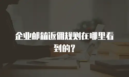企业邮箱返佣规则在哪里看到的？