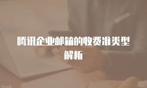 腾讯企业邮箱的收费准类型解析