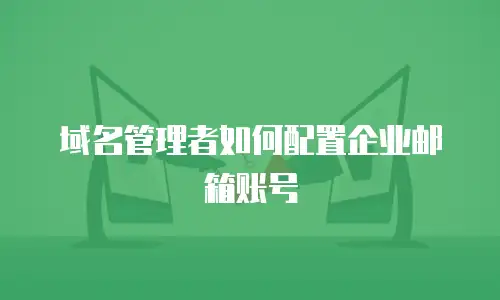 域名管理者如何配置企业邮箱账号