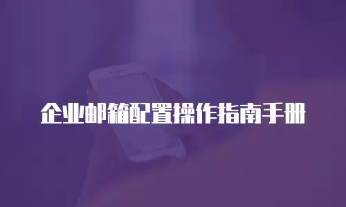 企业邮箱配置操作指南手册
