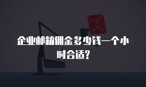 企业邮箱佣金多少钱一个小时合适?
