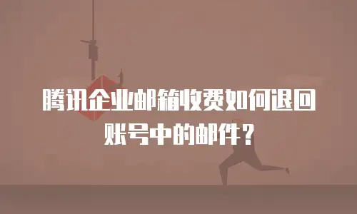 腾讯企业邮箱收费如何退回账号中的邮件？