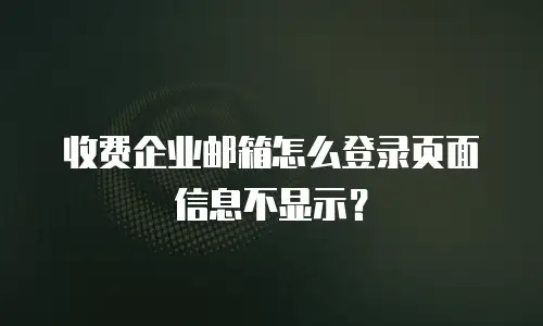 收费企业邮箱怎么登录页面信息不显示?
