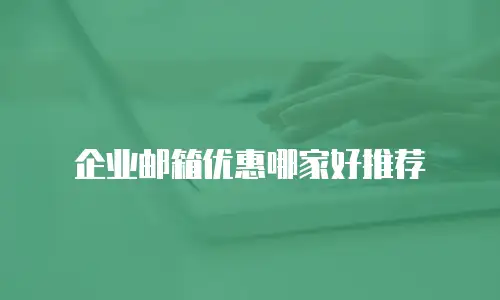 企业邮箱优惠哪家好推荐