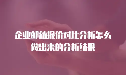 企业邮箱报价对比分析怎么做出来的分析结果