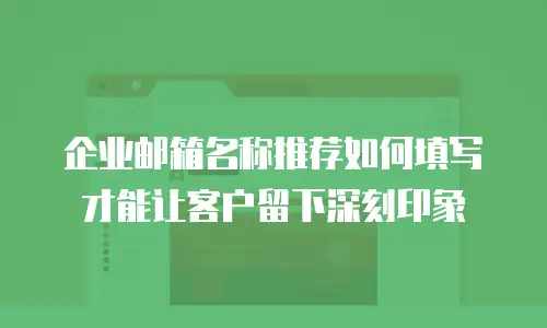 企业邮箱名称推荐如何填写才能让客户留下深刻印象
