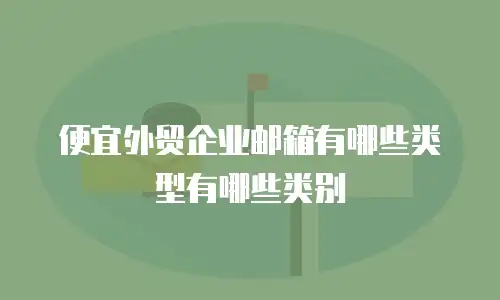 便宜外贸企业邮箱有哪些类型有哪些类别