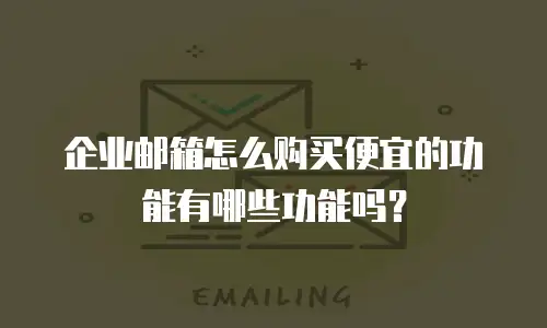 企业邮箱怎么购买便宜的功能有哪些功能吗？