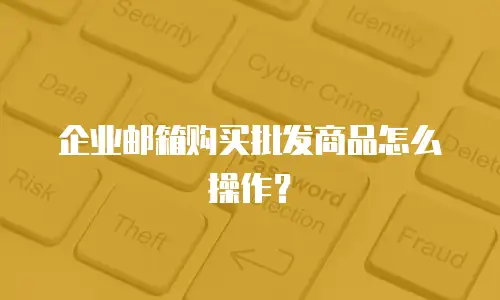 企业邮箱购买批发商品怎么操作？