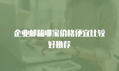 企业邮箱哪家价格便宜比较好推荐