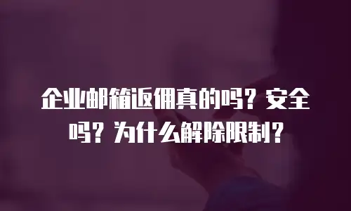 企业邮箱返佣真的吗？安全吗？为什么解除限制？