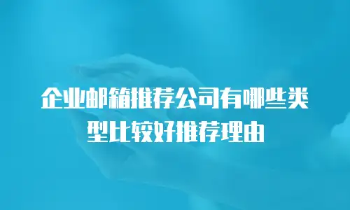 企业邮箱推荐公司有哪些类型比较好推荐理由