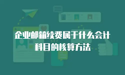 企业邮箱续费属于什么会计科目的核算方法