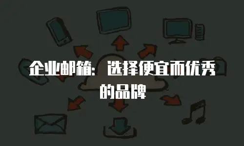 企业邮箱：选择便宜而优秀的品牌