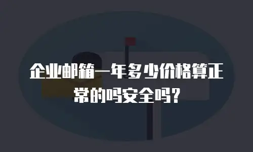 企业邮箱一年多少价格算正常的吗安全吗?