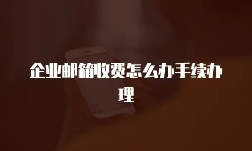 企业邮箱收费怎么办手续办理