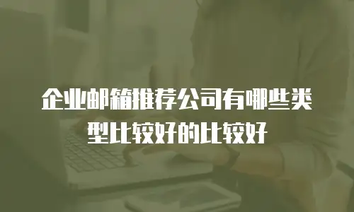 企业邮箱推荐公司有哪些类型比较好的比较好