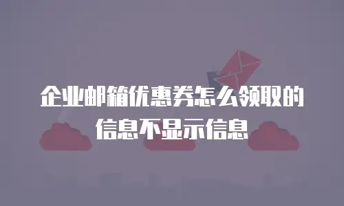 企业邮箱优惠券怎么领取的信息不显示信息