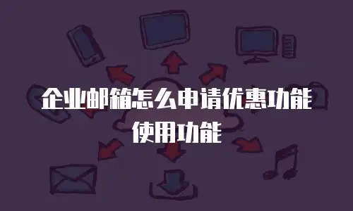 企业邮箱怎么申请优惠功能使用功能