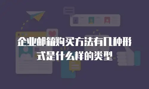 企业邮箱购买方法有几种形式是什么样的类型