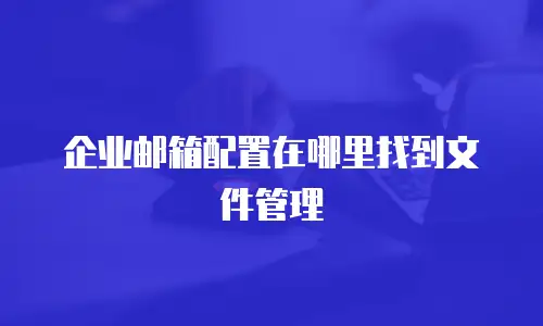 企业邮箱配置在哪里找到文件管理