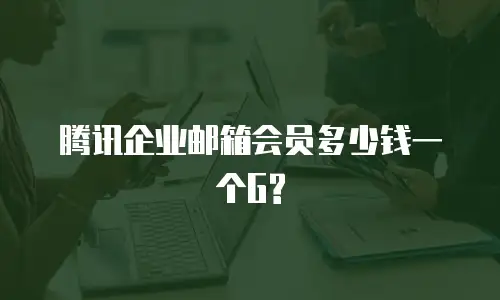 腾讯企业邮箱会员多少钱一个G?