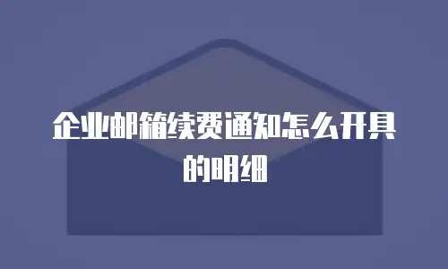 企业邮箱续费通知怎么开具的明细