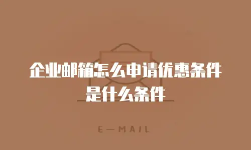 企业邮箱怎么申请优惠条件是什么条件