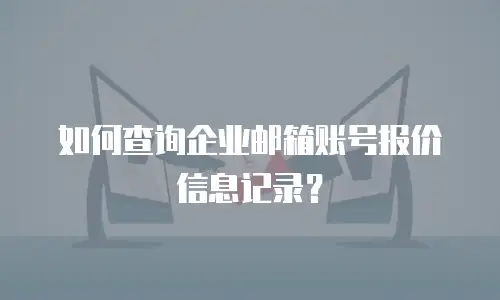 如何查询企业邮箱账号报价信息记录？