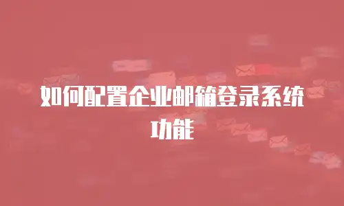 如何配置企业邮箱登录系统功能