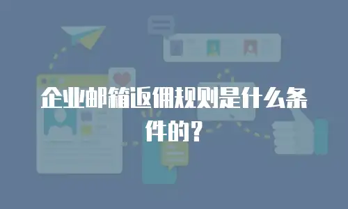 企业邮箱返佣规则是什么条件的?