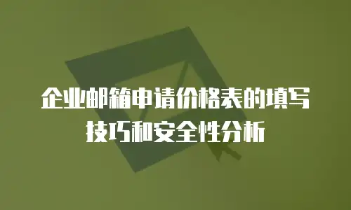 企业邮箱申请价格表的填写技巧和安全性分析
