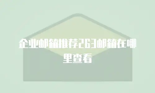企业邮箱推荐263邮箱在哪里查看